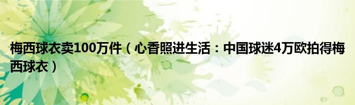 梅西球衣卖100万件（心香照进生活：中国球迷4万欧拍得梅西球衣）