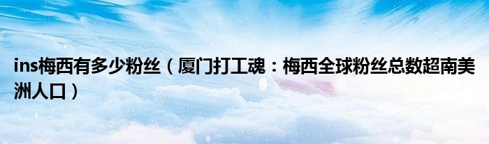 ins梅西有多少粉丝（厦门打工魂：梅西全球粉丝总数超南美洲人口）