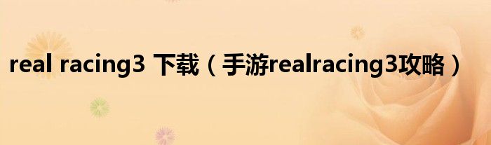 real racing3 下载（手游realracing3攻略）