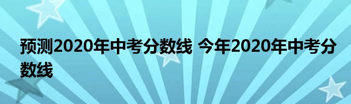 预测2020年中考分数线 今年2020年中考分数线