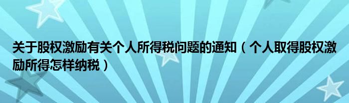 关于股权激励有关个人所得税问题的通知（个人取得股权激励所得怎样纳税）