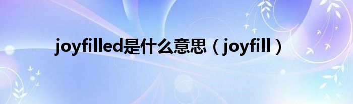 joyfilled是什么意思（joyfill）
