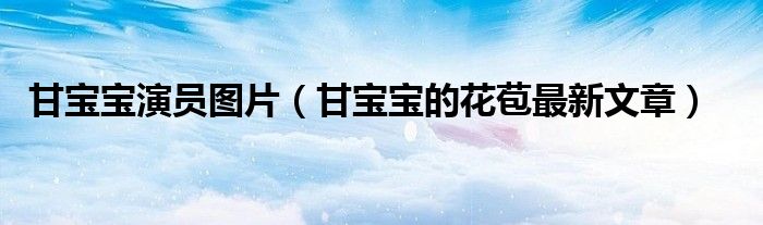 甘宝宝演员图片（甘宝宝的花苞最新文章）