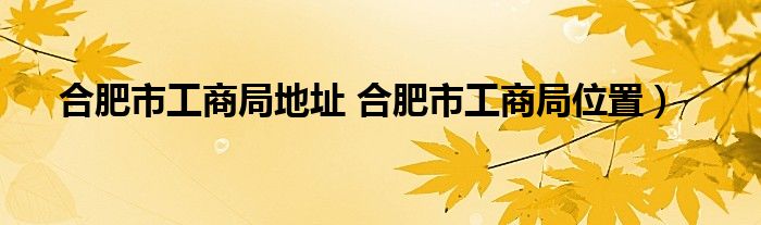 合肥市工商局地址 合肥市工商局位置）