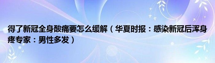 得了新冠全身酸痛要怎么缓解（华夏时报：感染新冠后浑身疼专家：男性多发）