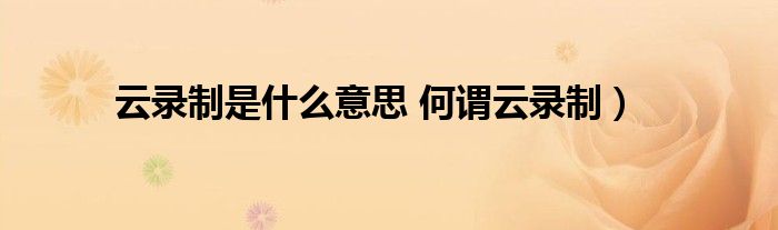 云录制是什么意思 何谓云录制）
