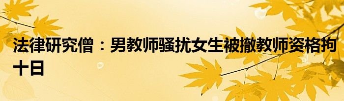 法律研究僧：男教师骚扰女生被撤教师资格拘十日