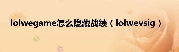 lolwegame怎么隐藏战绩（lolwevsig）