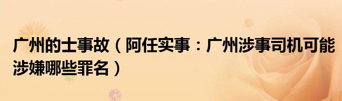 广州的士事故（阿任实事：广州涉事司机可能涉嫌哪些罪名）
