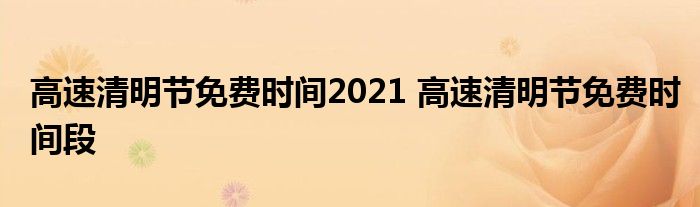 高速清明节免费时间2021 高速清明节免费时间段
