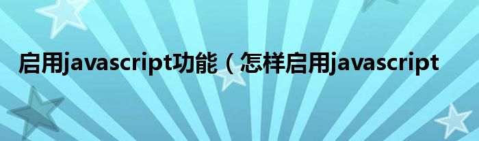 启用javascript功能（怎样启用javascript
