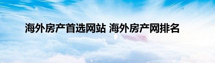 海外房产首选网站 海外房产网排名