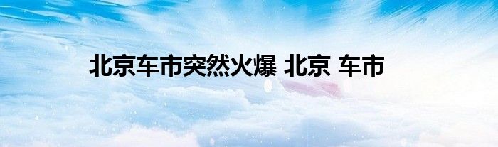 北京车市突然火爆 北京 车市