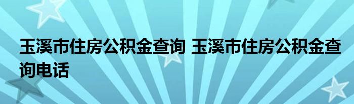 玉溪市住房公积金查询 玉溪市住房公积金查询电话