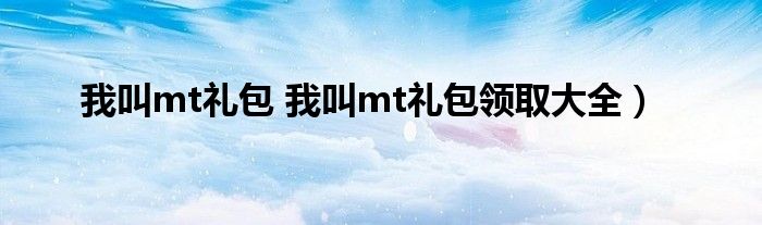 我叫mt礼包 我叫mt礼包领取大全）