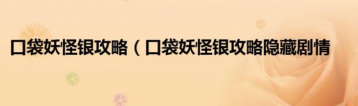 口袋妖怪银攻略（口袋妖怪银攻略隐藏剧情
