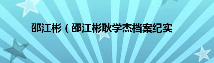 邵江彬（邵江彬耿学杰档案纪实
