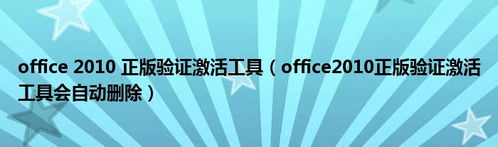 office 2010 正版验证激活工具（office2010正版验证激活工具会自动删除）