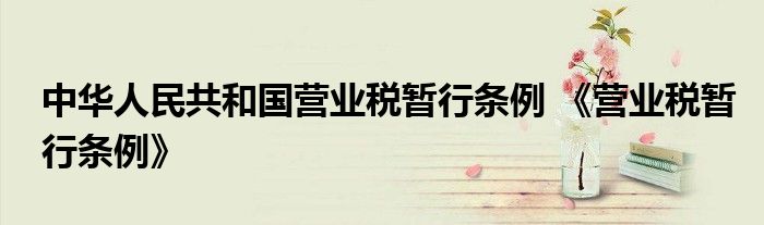 中华人民共和国营业税暂行条例 《营业税暂行条例》