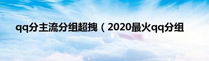 qq分主流分组超拽（2020最火qq分组