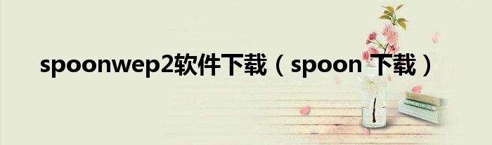 spoonwep2软件下载（spoon 下载）
