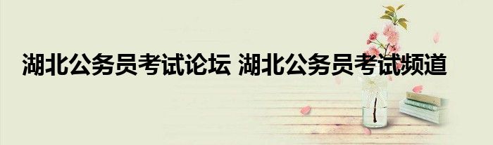 湖北公务员考试论坛 湖北公务员考试频道