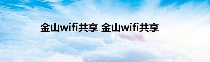 金山wifi共享 金山wifi共享