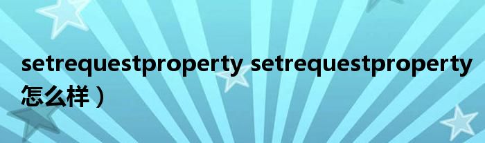 setrequestproperty setrequestproperty怎么样）