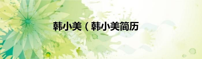 韩小美（韩小美简历