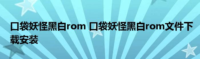 口袋妖怪黑白rom 口袋妖怪黑白rom文件下载安装