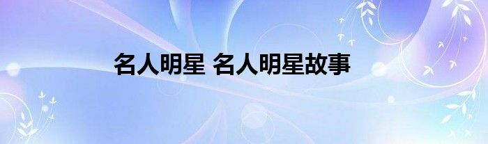名人明星 名人明星故事