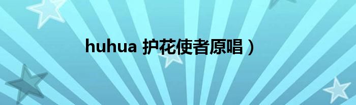 huhua 护花使者原唱）
