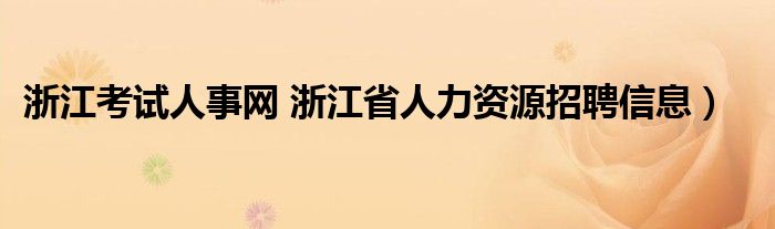 浙江考试人事网 浙江省人力资源招聘信息）