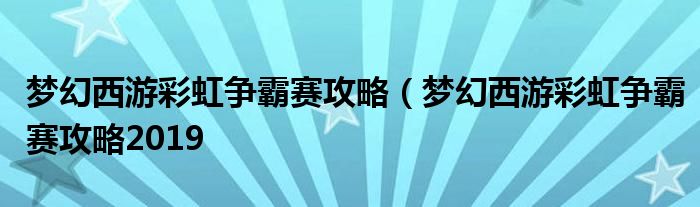 梦幻西游彩虹争霸赛攻略（梦幻西游彩虹争霸赛攻略2019