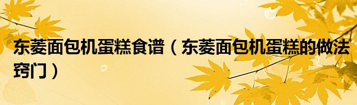 东菱面包机蛋糕食谱（东菱面包机蛋糕的做法窍门）