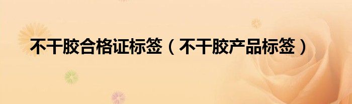 不干胶合格证标签（不干胶产品标签）