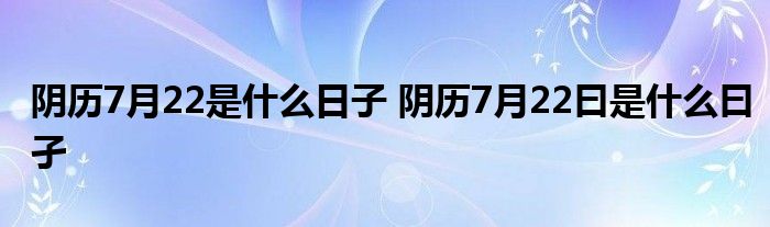 阴历7月22是什么日子 阴历7月22曰是什么曰孑