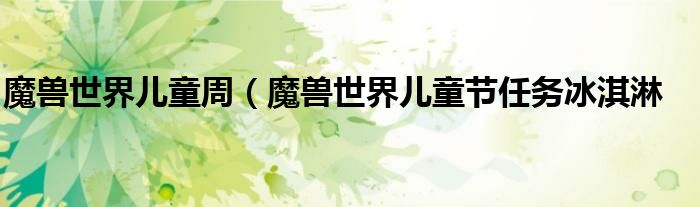 魔兽世界儿童周（魔兽世界儿童节任务冰淇淋