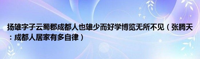 扬雄字子云蜀郡成都人也雄少而好学博览无所不见（张腾天：成都人居家有多自律）