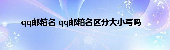 qq邮箱名 qq邮箱名区分大小写吗