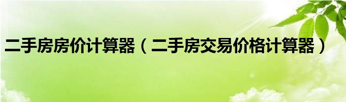 二手房房价计算器（二手房交易价格计算器）