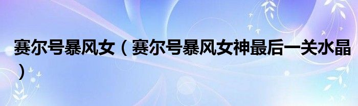 赛尔号暴风女（赛尔号暴风女神最后一关水晶）