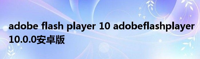 adobe flash player 10 adobeflashplayer10.0.0安卓版