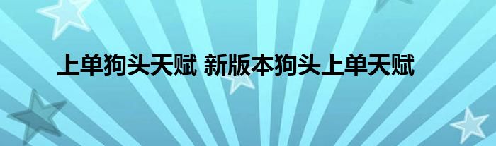 上单狗头天赋 新版本狗头上单天赋