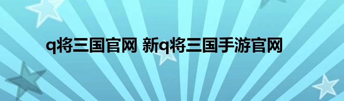 q将三国官网 新q将三国手游官网