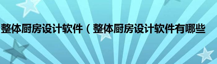 整体厨房设计软件（整体厨房设计软件有哪些