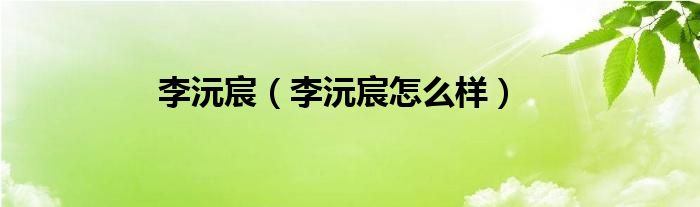 李沅宸（李沅宸怎么样）