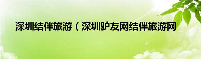 深圳结伴旅游（深圳驴友网结伴旅游网