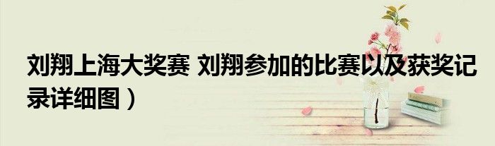 刘翔上海大奖赛 刘翔参加的比赛以及获奖记录详细图）