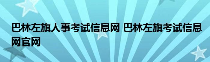 巴林左旗人事考试信息网 巴林左旗考试信息网官网
